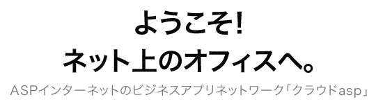 ようこそ！ネット上のオフィスへ。ASPインターネットのビジネスアプリネットワーク「クラウドasp」